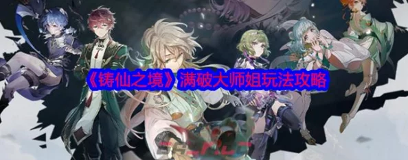铸仙之境手游深度解析:满破大师姐高效玩法攻略与指南 铸仙之境手游深度解析:满破大师姐高效玩法攻略与指南