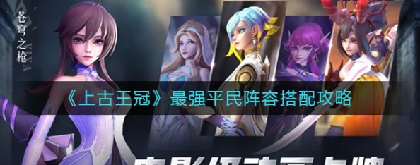 《古王冠》平民玩家必看:最强组合与阵容搭配攻略,轻松打造无敌平民战队 《古王冠》平民玩家必看:最强组合与阵容搭配攻略,轻松打造无敌平民战队